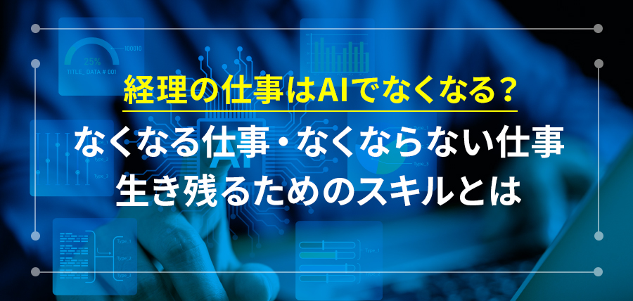 経理の仕事はAIでなくなる？なくなる仕事・なくならない仕事、生き残るためのスキルとは