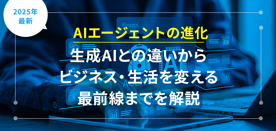 【2025年最新】AIエージェントの進化｜生成AIとの違いからビジネス・生活を変える最前線までを解説