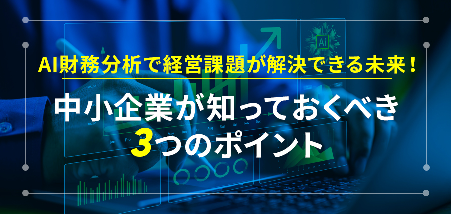 AI財務分析で経営課題が解決できる未来！中小企業が知っておくべき3つのポイント