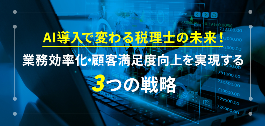 AI導入で変わる税理士の未来！業務効率化・顧客満足度向上を実現する3つの戦略