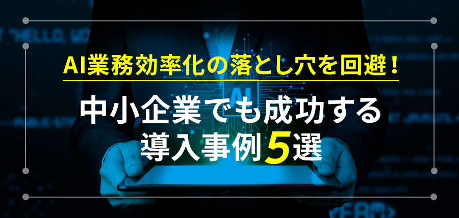 AI業務効率化の落とし穴を回避！中小企業でも成功する導入事例5選