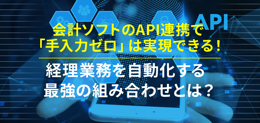 会計ソフトのAPI連携で「手入力ゼロ」は実現できる！経理業務を自動化する最強の組み合わせとは？