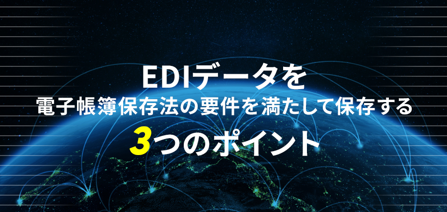 EDIデータを電子帳簿保存法の要件を満たして保存する3つのポイント