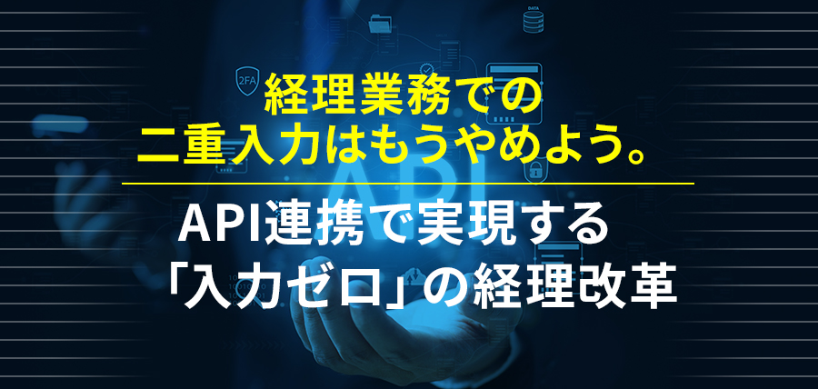 経理業務での二重入力はもうやめよう。API連携で実現する「入力ゼロ」の経理改革