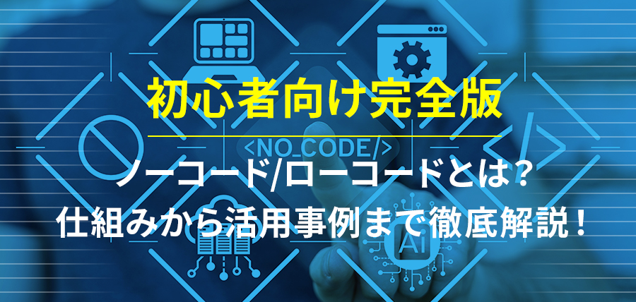 【初心者向け完全版】ノーコード/ローコードとは？仕組みから活用事例まで徹底解説！