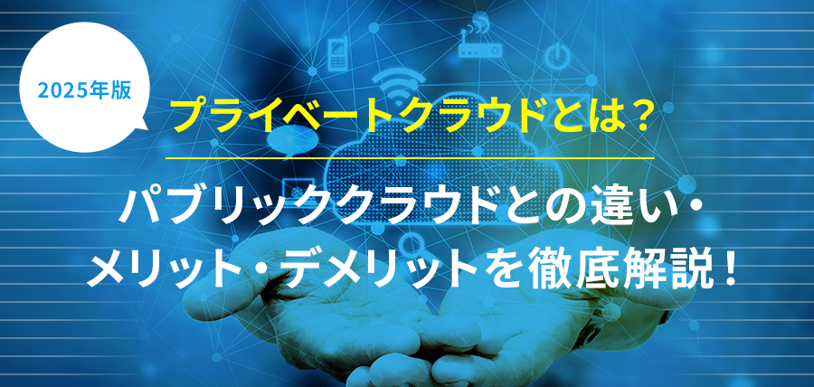 【2025年版】プライベートクラウドとは？パブリッククラウドとの違い・メリット・デメリットを徹底解説！