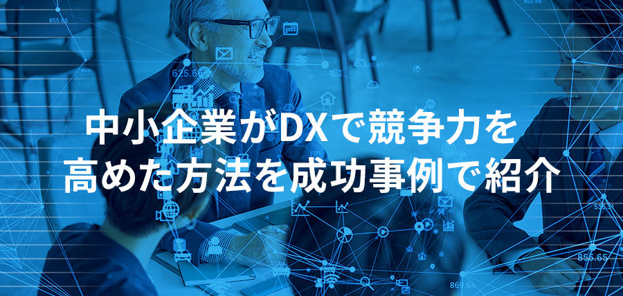 中小企業がDXで競争力を高めた方法を成功事例で紹介