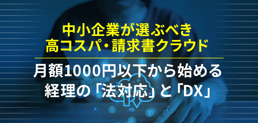 中小企業が選ぶべき高コスパ・請求書クラウド｜月額1000円以下から始める経理の「法対応」と「DX」