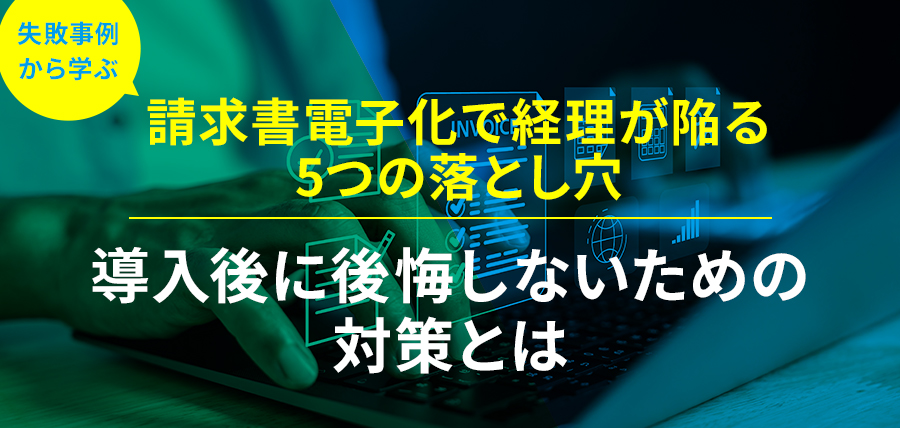 【失敗事例から学ぶ】請求書電子化で経理が陥る5つの落とし穴｜導入後に後悔しないための対策とは