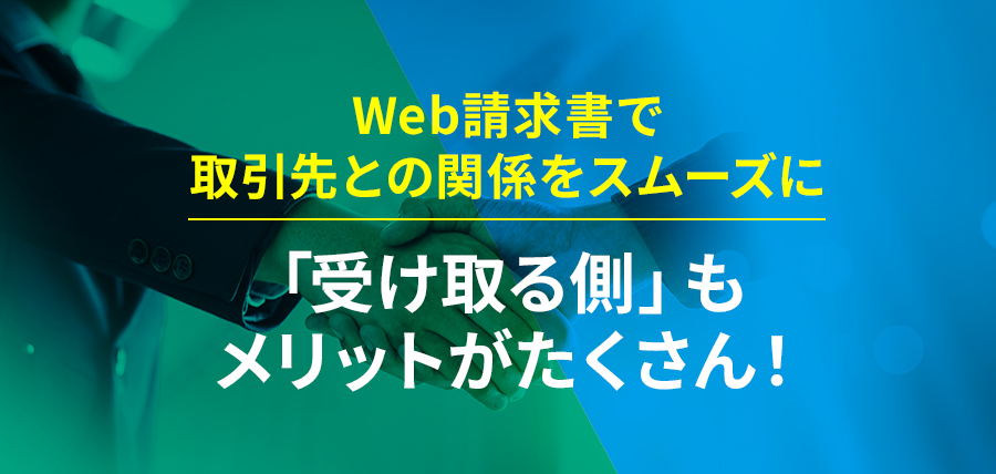 Web請求書で取引先との関係をスムーズに～「受け取る側」もメリットがたくさん！～