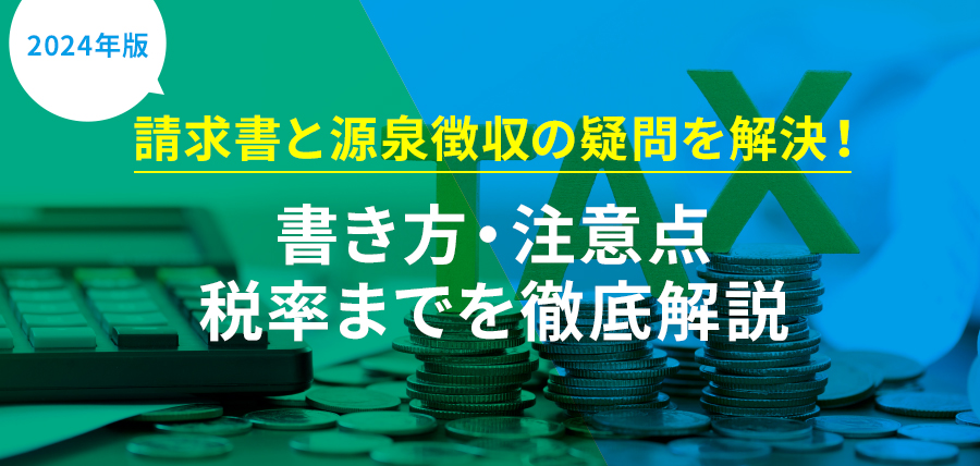 【2024年版】請求書と源泉徴収の疑問を解決！書き方・注意点・税率までを徹底解説