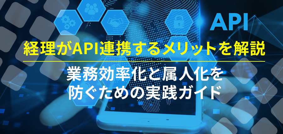 経理がAPI連携するメリットを解説｜業務効率化と属人化を防ぐための実践ガイド