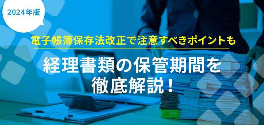 【2024年版】経理書類の保管期間を徹底解説！電子帳簿保存法改正で注意すべきポイントも