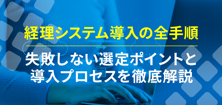 経理システム導入の全手順｜失敗しない選定ポイントと導入プロセスを徹底解説