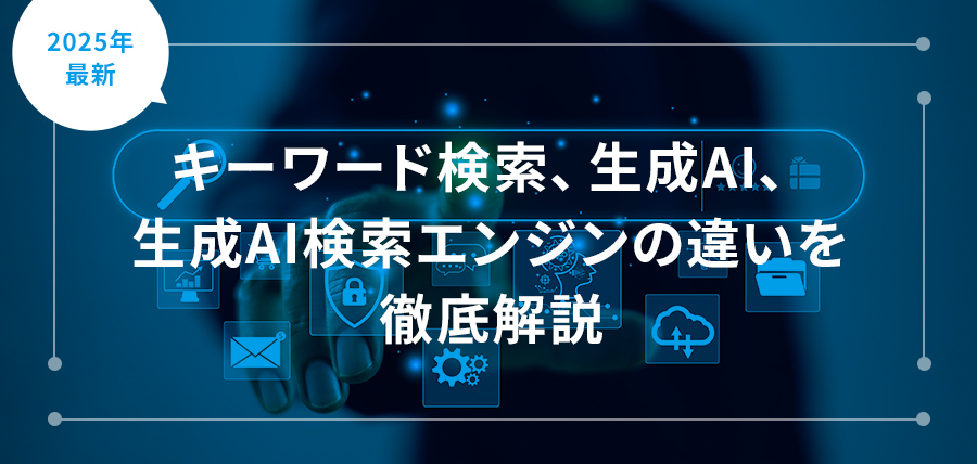 キーワード検索、生成AI、生成AI検索エンジンの違いを徹底解説