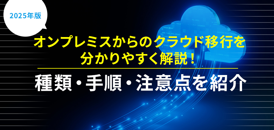 オンプレミスからのクラウド移行を分かりやすく解説！種類・手順・注意点を紹介