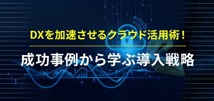 DXを加速させるクラウド活用術！成功事例から学ぶ導入戦略