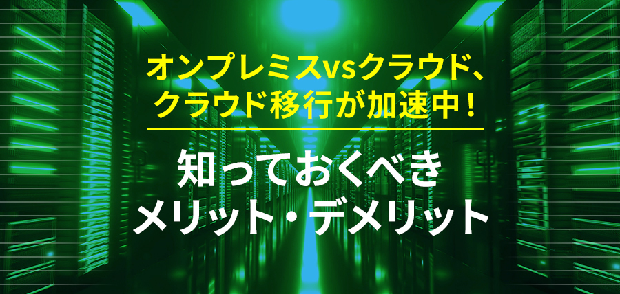 オンプレミスvsクラウド、クラウド移行が加速中！知っておくべきメリット・デメリット