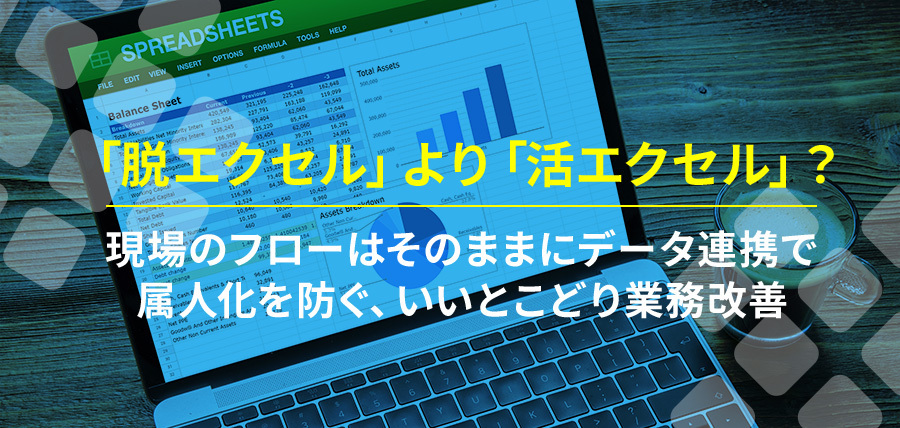 「脱エクセル」より「活エクセル」？｜現場のフローはそのままにデータ連携で属人化を防ぐ、いいとこどり業務改善