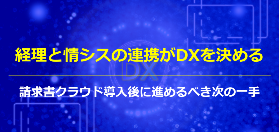 経理と情シスの連携がDXを決める｜請求書クラウド導入後に進めるべき次の一手