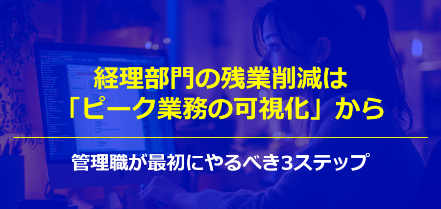 経理部門の残業削減は「ピーク業務の可視化」から｜管理職が最初にやるべき3ステップ