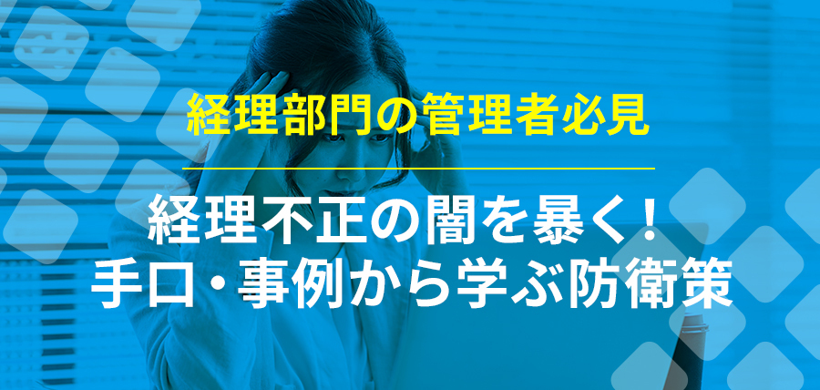 【経理部門の管理者必見】経理不正の闇を暴く！手口・事例から学ぶ防衛策