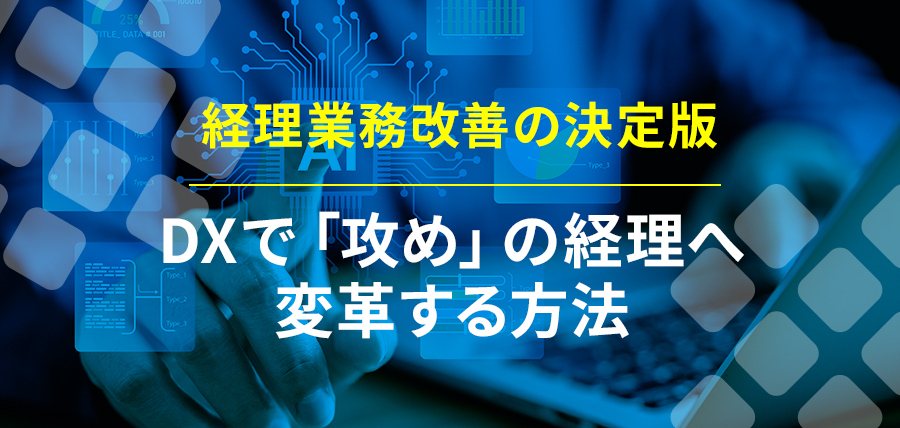 経理業務改善の決定版｜DXで「攻め」の経理へ変革する方法