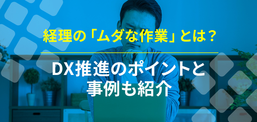 経理の「ムダな作業」とは？DX推進のポイントと事例も紹介