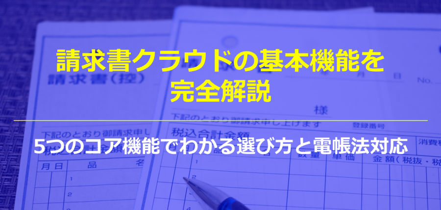 請求書クラウドの基本機能を完全解説｜5つのコア機能でわかる選び方と電帳法対応