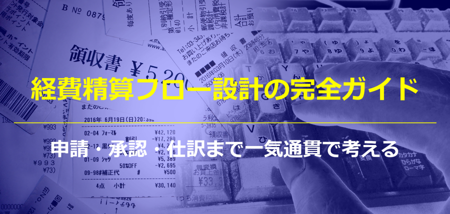 経費精算フロー設計の完全ガイド|申請・承認・仕訳まで一気通貫で考える