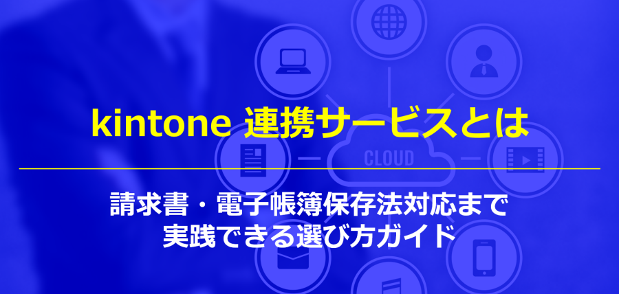 kintone 連携サービスとは｜請求書・電子帳簿保存法対応まで実践できる選び方ガイド