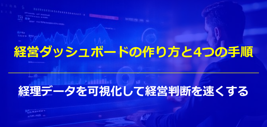 経営ダッシュボードの作り方と4つの手順｜経理データを可視化して経営判断を速くする