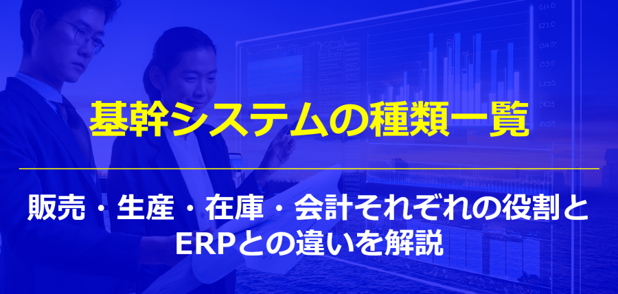 基幹システムの種類一覧｜販売・生産・在庫・会計それぞれの役割とERPとの違いを解説
