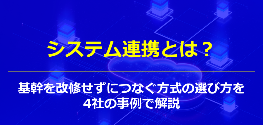 システム連携とは？基幹を改修せずにつなぐ方式の選び方を4社の事例で解説