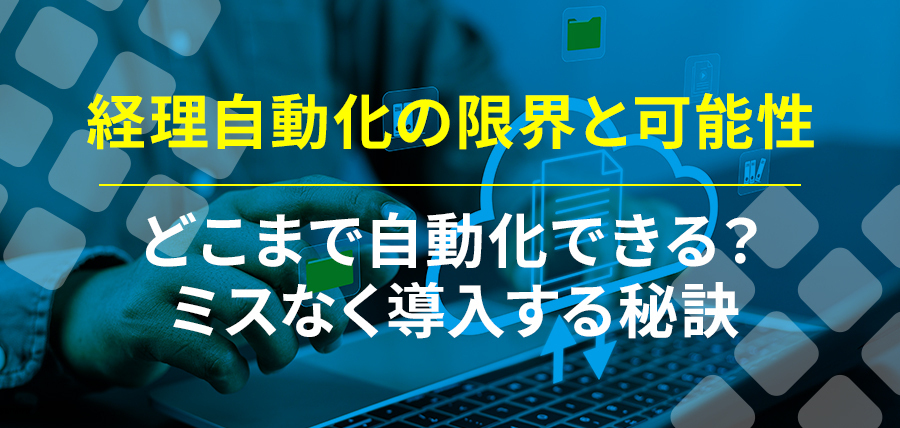 経理自動化の限界と可能性：どこまで自動化できる？ミスなく導入する秘訣