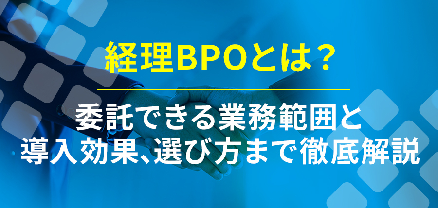 経理BPOとは？委託できる業務範囲と導入効果、選び方まで徹底解説
