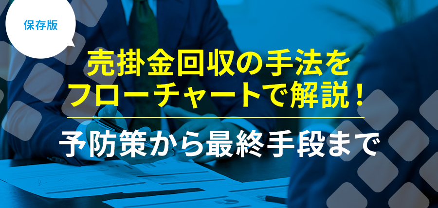 保存版｜売掛金回収の手法をフローチャートで解説！予防策から最終手段まで｜代表的な課題と解決策を紹介