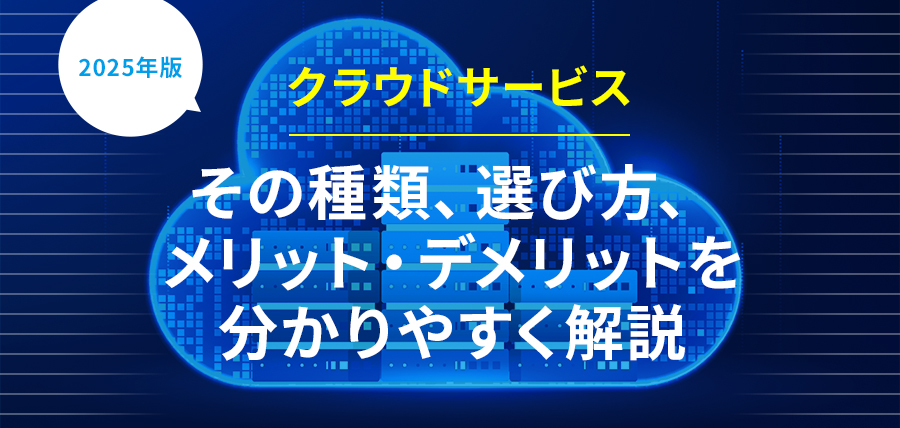 【2025年版】クラウドサービス。その種類、選び方、メリット・デメリットを分かりやすく解説