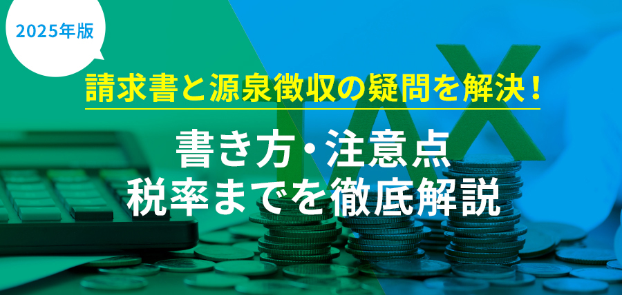 【2025年版】請求書と源泉徴収の疑問を解決！書き方・注意点・税率までを徹底解説